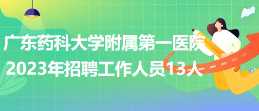 廣東藥科大學(xué)附屬第一醫(yī)院2023年招聘工作人員13人