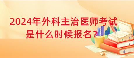 2024年外科主治醫(yī)師考試是什么時候報名？