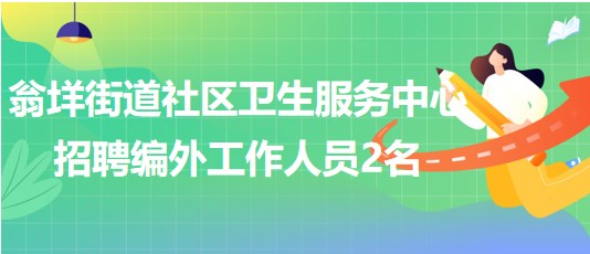 溫州市樂清市翁垟街道社區(qū)衛(wèi)生服務中心招聘編外工作人員2名