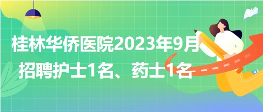 桂林華僑醫(yī)院2023年9月招聘護(hù)士1名、藥士1名