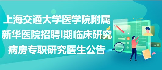 上海交通大學(xué)醫(yī)學(xué)院附屬新華醫(yī)院招聘I期臨床研究病房專(zhuān)職研究醫(yī)生公告