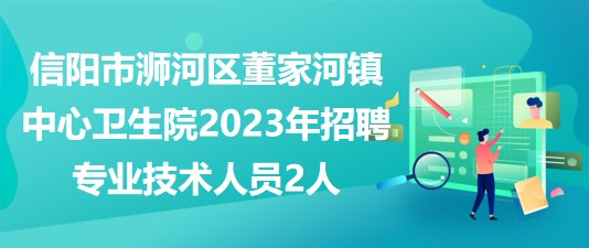 信陽(yáng)市浉河區(qū)董家河鎮(zhèn)中心衛(wèi)生院2023年招聘專業(yè)技術(shù)人員2人