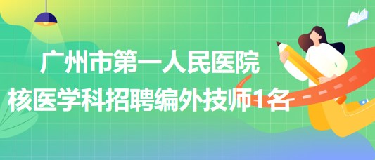 廣州市第一人民醫(yī)院核醫(yī)學科2023年招聘編外技師1名