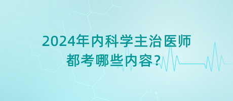 2024年內(nèi)科學(xué)主治醫(yī)師都考哪些內(nèi)容？