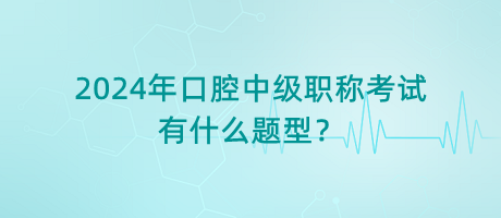 2024年口腔中級職稱考試有什么題型？