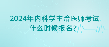 2024年內(nèi)科學(xué)主治醫(yī)師考試什么時候報名？