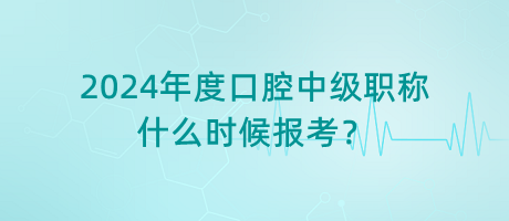 2024年度口腔中級職稱什么時候報(bào)考？