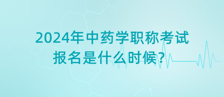 2024年中藥學(xué)職稱考試報(bào)名是什么時(shí)候？