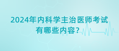 2024年內(nèi)科學(xué)主治醫(yī)師考試有哪些內(nèi)容？