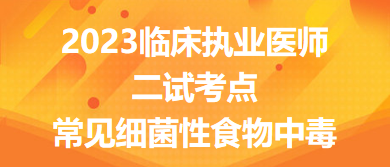 2023臨床執(zhí)業(yè)醫(yī)師二試考點常見細菌性食物中毒總結(jié)來了，收藏！