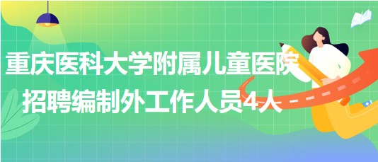 重慶醫(yī)科大學(xué)附屬兒童醫(yī)院2023年招聘編制外工作人員4人