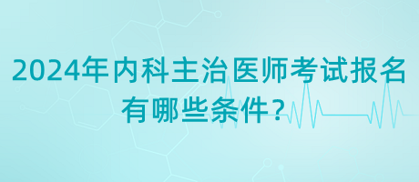 2024年內(nèi)科主治醫(yī)師考試報(bào)名有哪些條件？