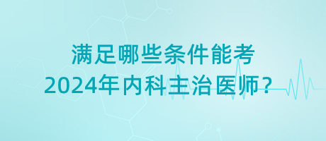 滿足哪些條件能考2024年內(nèi)科主治醫(yī)師？