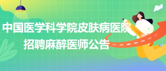 中國(guó)醫(yī)學(xué)科學(xué)院皮膚病醫(yī)院招聘麻醉醫(yī)師公告