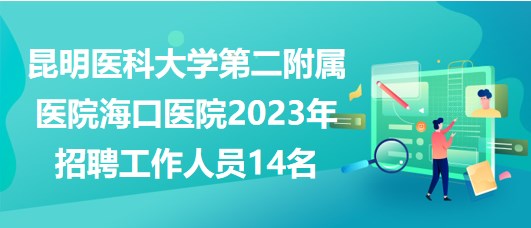 昆明醫(yī)科大學(xué)第二附屬醫(yī)院?？卺t(yī)院2023年招聘工作人員14名