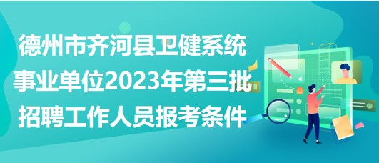 德州市齊河縣衛(wèi)健系統(tǒng)事業(yè)單位2023年第三批招聘工作人員報(bào)考條件