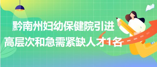 黔南州婦幼保健院2023年引進高層次和急需緊缺人才1名