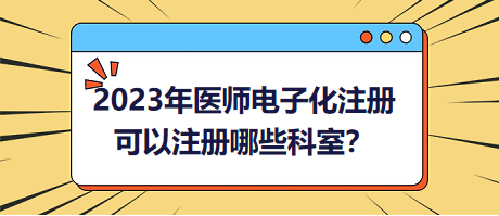 2023年醫(yī)師電子化注冊(cè)，可以注冊(cè)哪些科室？