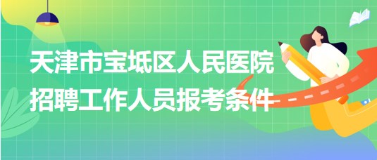 天津市寶坻區(qū)人民醫(yī)院2024年招聘工作人員報(bào)考條件