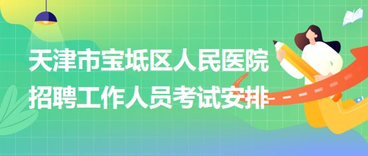 天津市寶坻區(qū)人民醫(yī)院2024年招聘工作人員考試安排