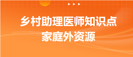 家庭外資源-2024鄉(xiāng)村助理醫(yī)師備考每日知識點+例題