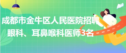 成都市金牛區(qū)人民醫(yī)院招聘眼科、耳鼻喉科醫(yī)師3名