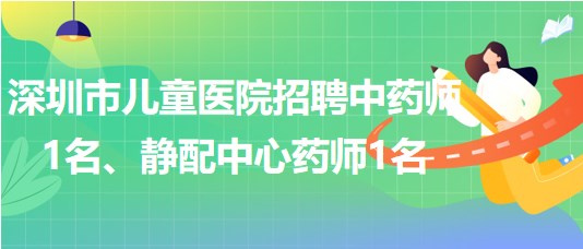 深圳市兒童醫(yī)院招聘中藥師1名、靜配中心藥師1名