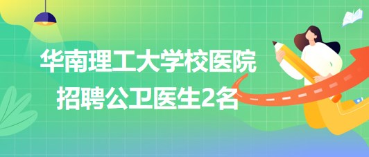 華南理工大學校醫(yī)院2023年10月招聘公衛(wèi)醫(yī)生2名