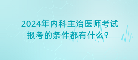 2024年內(nèi)科主治醫(yī)師考試報(bào)考的條件都有什么？