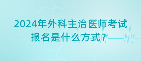 2024年外科主治醫(yī)師考試報名是什么方式？