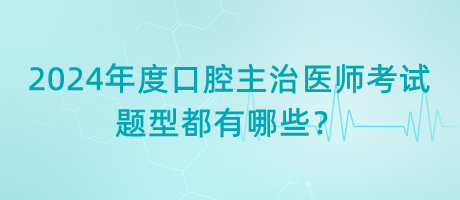 2024年度口腔主治醫(yī)師考試題型都有哪些？