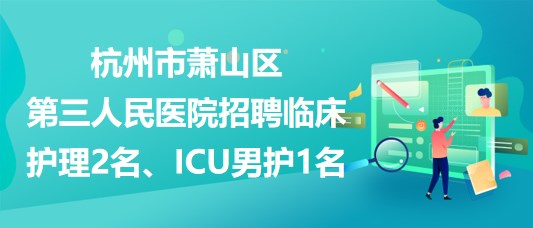 杭州市蕭山區(qū)第三人民醫(yī)院招聘臨床護理2名、ICU男護1名