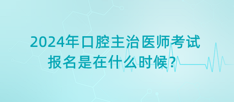 2024年口腔主治醫(yī)師考試報(bào)名是在什么時(shí)候？