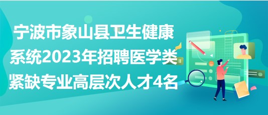 寧波市象山縣衛(wèi)生健康系統(tǒng)2023年招聘醫(yī)學(xué)類緊缺專業(yè)高層次人才4名