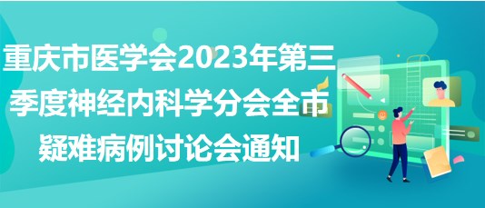 重慶市醫(yī)學會2023年第三季度神經內科學分會全市疑難病例討論會通知