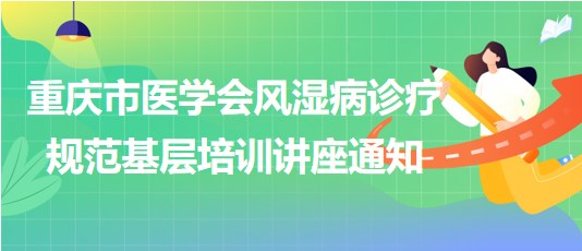 重慶市醫(yī)學(xué)會(huì)風(fēng)濕病診療規(guī)范基層培訓(xùn)講座通知