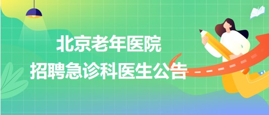 北京老年醫(yī)院2023年10月招聘急診科醫(yī)生公告