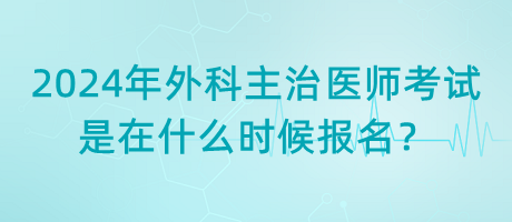 2024年外科主治醫(yī)師考試是在什么時(shí)候報(bào)名？