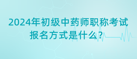 2024年初級中藥師職稱考試報名方式是什么？