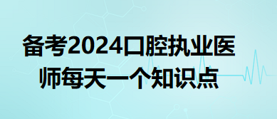 備考2024口腔執(zhí)業(yè)醫(yī)師每天一個(gè)知識(shí)點(diǎn)