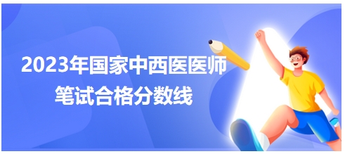 2023年國家中西醫(yī)醫(yī)師筆試合格分?jǐn)?shù)線3