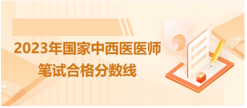 2023年國家中西醫(yī)醫(yī)師筆試合格分?jǐn)?shù)線4