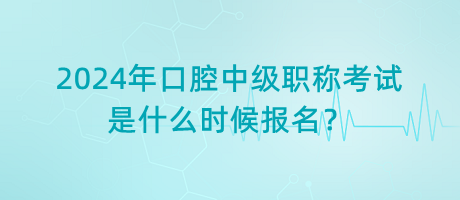 2024年口腔中級(jí)職稱考試是什么時(shí)候報(bào)名？