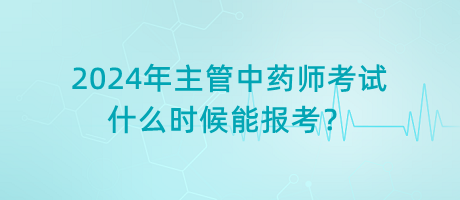 2024年主管中藥師考試什么時候能報考？