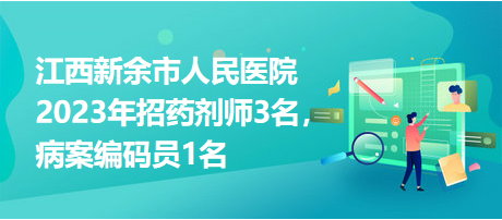 江西新余市人民醫(yī)院2023年招藥劑師3名，病案編碼員1名