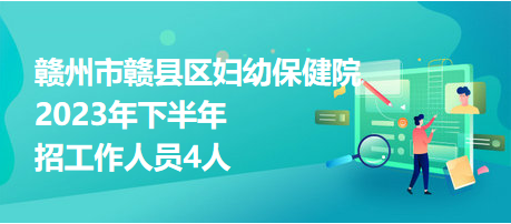 贛州市贛縣區(qū)婦幼保健院2023年下半年招工作人員4人