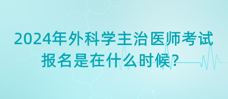 2024年外科學(xué)主治醫(yī)師考試報(bào)名是在什么時(shí)候？