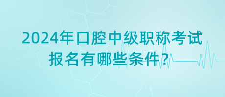 2024年口腔中級(jí)職稱考試報(bào)名有哪些條件？