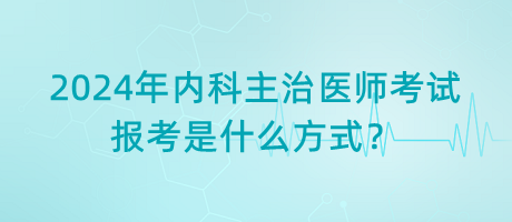 2024年內(nèi)科主治醫(yī)師考試報考是什么方式？