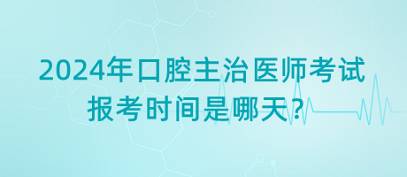 2024年口腔主治醫(yī)師考試報考時間是哪天？